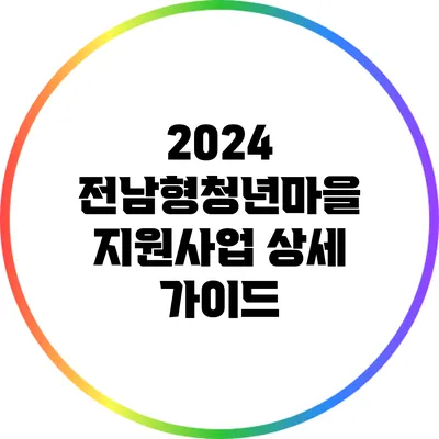 2024 전남형청년마을 지원사업 상세 가이드