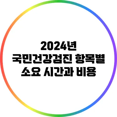 2024년 국민건강검진 항목별 소요 시간과 비용
