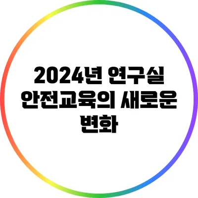 2024년 연구실 안전교육의 새로운 변화