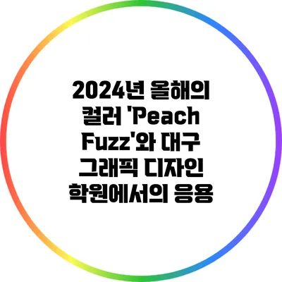 2024년 올해의 컬러 'Peach Fuzz'와 대구 그래픽 디자인 학원에서의 응용