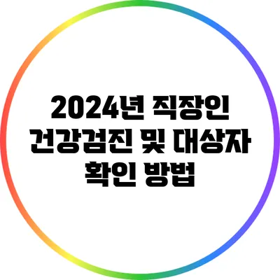 2024년 직장인 건강검진 및 대상자 확인 방법