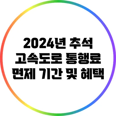 2024년 추석 고속도로 통행료 면제 기간 및 혜택