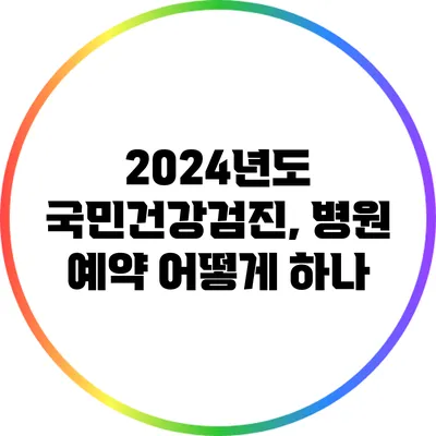 2024년도 국민건강검진, 병원 예약 어떻게 하나?