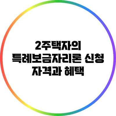 2주택자의 특례보금자리론 신청 자격과 혜택