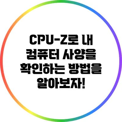 CPU-Z로 내 컴퓨터 사양을 확인하는 방법을 알아보자!