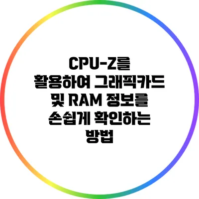 CPU-Z를 활용하여 그래픽카드 및 RAM 정보를 손쉽게 확인하는 방법