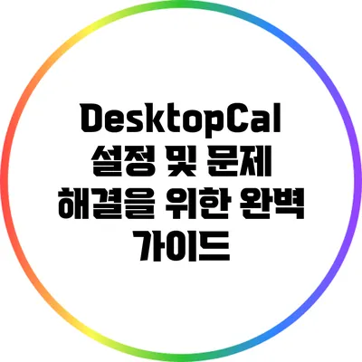 DesktopCal 설정 및 문제 해결을 위한 완벽 가이드