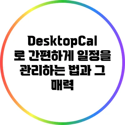 DesktopCal로 간편하게 일정을 관리하는 법과 그 매력