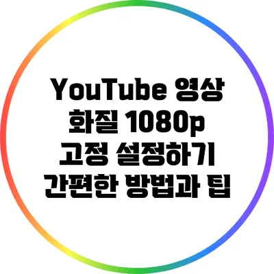 YouTube 영상 화질 1080p 고정 설정하기: 간편한 방법과 팁
