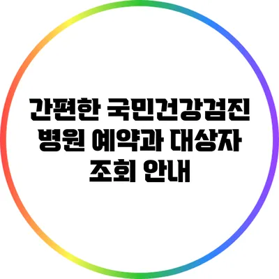 간편한 국민건강검진 병원 예약과 대상자 조회 안내