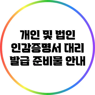 개인 및 법인 인감증명서 대리 발급 준비물 안내