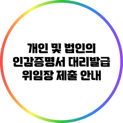 개인 및 법인의 인감증명서 대리발급 위임장 제출 안내