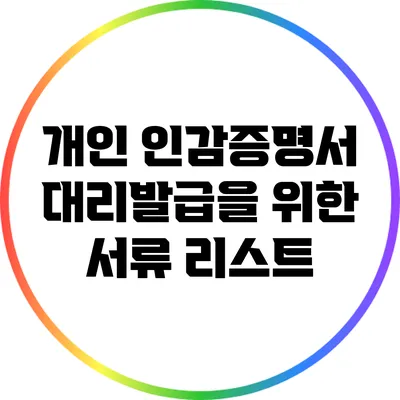 개인 인감증명서 대리발급을 위한 서류 리스트