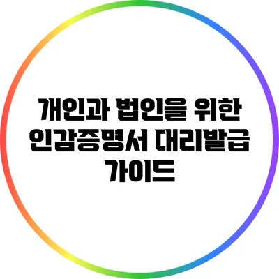 개인과 법인을 위한 인감증명서 대리발급 가이드