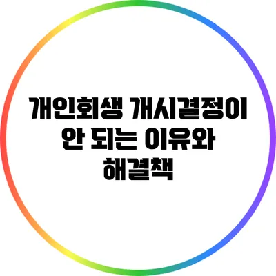 개인회생 개시결정이 안 되는 이유와 해결책