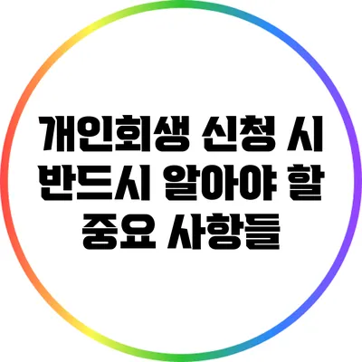 개인회생 신청 시 반드시 알아야 할 중요 사항들