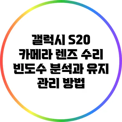 갤럭시 S20 카메라 렌즈 수리 빈도수 분석과 유지 관리 방법