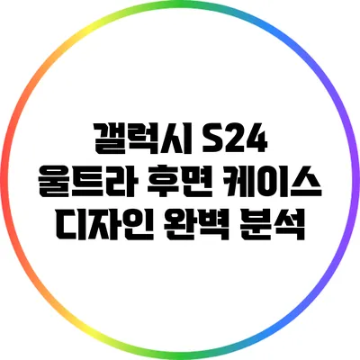 갤럭시 S24 울트라 후면 케이스 디자인 완벽 분석