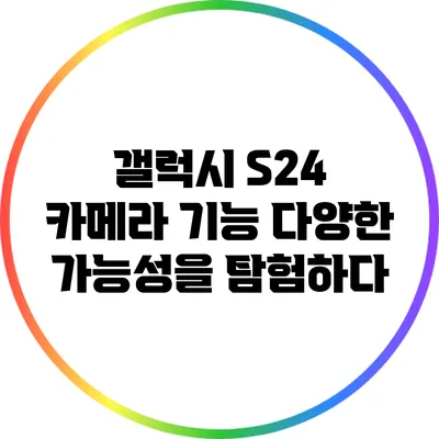 갤럭시 S24 카메라 기능: 다양한 가능성을 탐험하다