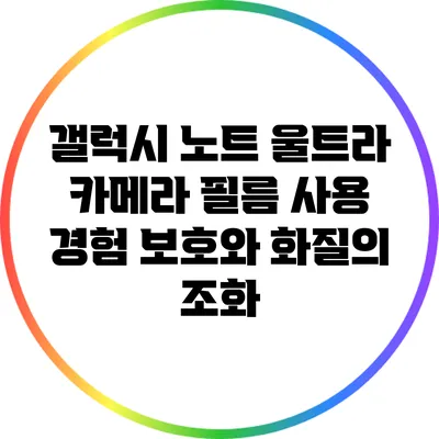 갤럭시 노트 울트라 카메라 필름 사용 경험: 보호와 화질의 조화