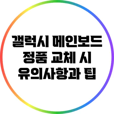 갤럭시 메인보드 정품 교체 시 유의사항과 팁