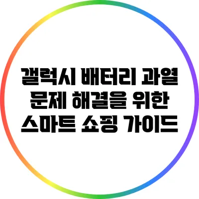 갤럭시 배터리 과열 문제 해결을 위한 스마트 쇼핑 가이드