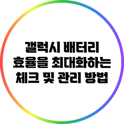 갤럭시 배터리 효율을 최대화하는 체크 및 관리 방법