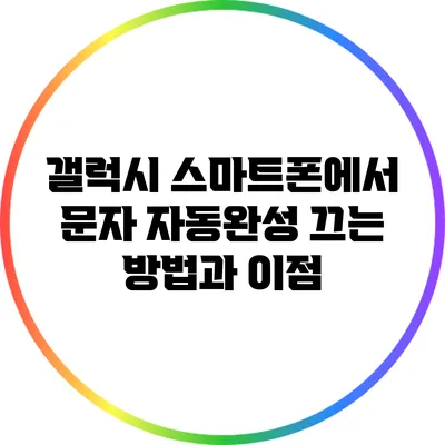 갤럭시 스마트폰에서 문자 자동완성 끄는 방법과 이점