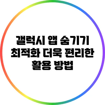 갤럭시 앱 숨기기 최적화: 더욱 편리한 활용 방법