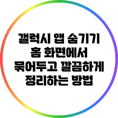 갤럭시 앱 숨기기: 홈 화면에서 묶어두고 깔끔하게 정리하는 방법