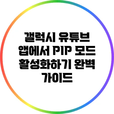 갤럭시 유튜브 앱에서 PIP 모드 활성화하기 완벽 가이드