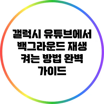 갤럭시 유튜브에서 백그라운드 재생 켜는 방법 완벽 가이드