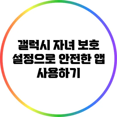 갤럭시 자녀 보호 설정으로 안전한 앱 사용하기