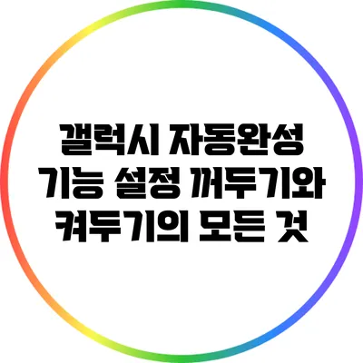 갤럭시 자동완성 기능 설정: 꺼두기와 켜두기의 모든 것