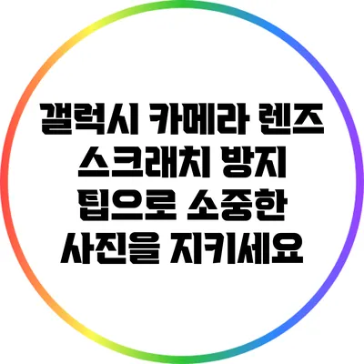 갤럭시 카메라 렌즈 스크래치 방지 팁으로 소중한 사진을 지키세요