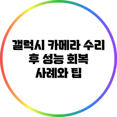 갤럭시 카메라 수리 후 성능 회복 사례와 팁