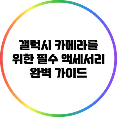 갤럭시 카메라를 위한 필수 액세서리 완벽 가이드