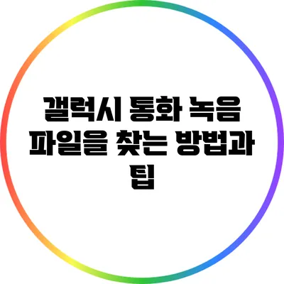 갤럭시 통화 녹음 파일을 찾는 방법과 팁