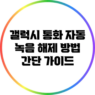 갤럭시 통화 자동 녹음 해제 방법: 간단 가이드