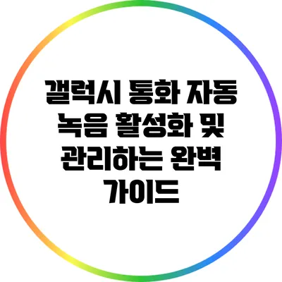 갤럭시 통화 자동 녹음 활성화 및 관리하는 완벽 가이드