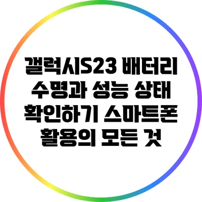 갤럭시S23 배터리 수명과 성능 상태 확인하기: 스마트폰 활용의 모든 것