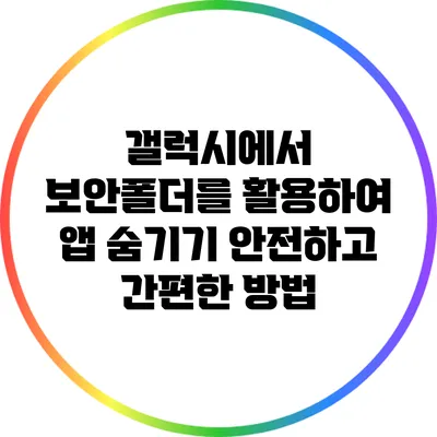 갤럭시에서 보안폴더를 활용하여 앱 숨기기: 안전하고 간편한 방법