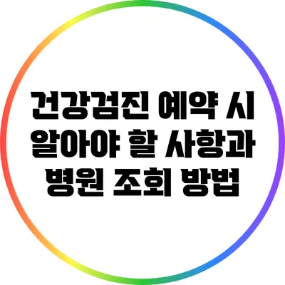 건강검진 예약 시 알아야 할 사항과 병원 조회 방법