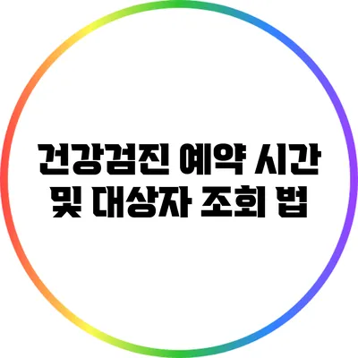 건강검진 예약 시간 및 대상자 조회 법