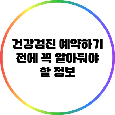 건강검진 예약하기 전에 꼭 알아둬야 할 정보