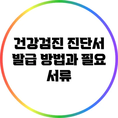 건강검진 진단서 발급 방법과 필요 서류