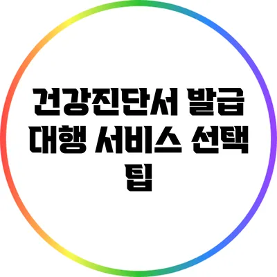 건강진단서 발급 대행 서비스 선택 팁