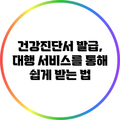 건강진단서 발급, 대행 서비스를 통해 쉽게 받는 법