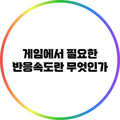 게임에서 필요한 반응속도란 무엇인가?