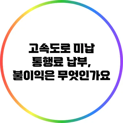 고속도로 미납 통행료 납부, 불이익은 무엇인가요?